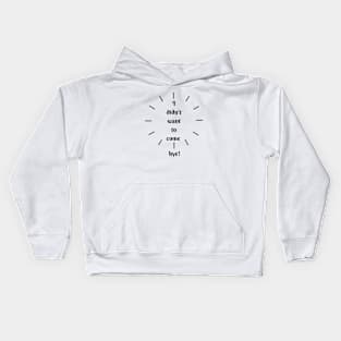 I didn´t want to come, bye! Kids Hoodie